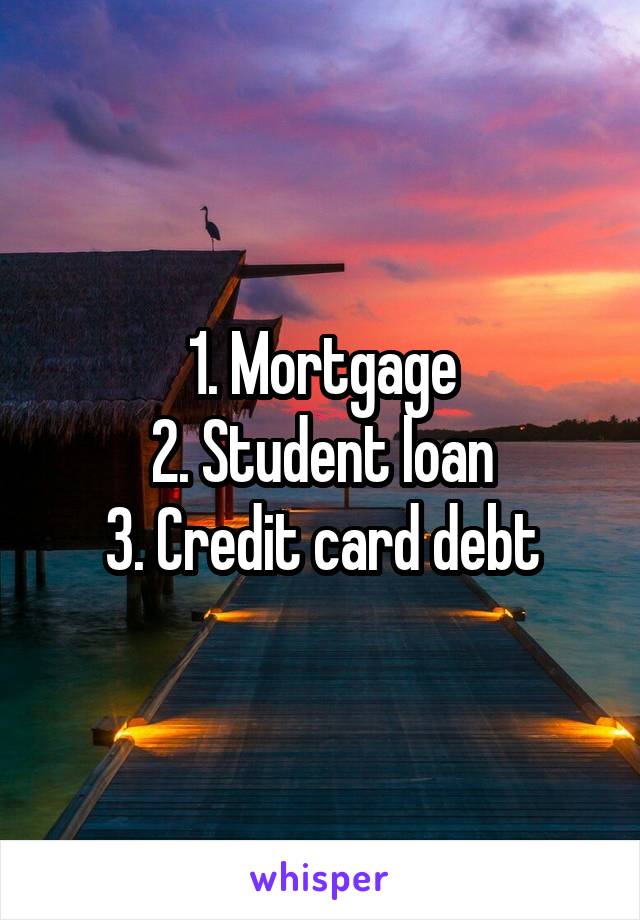 1. Mortgage
2. Student loan
3. Credit card debt