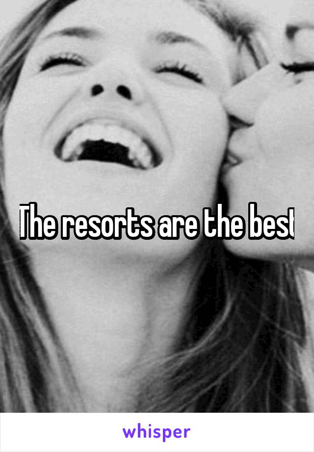 The resorts are the best