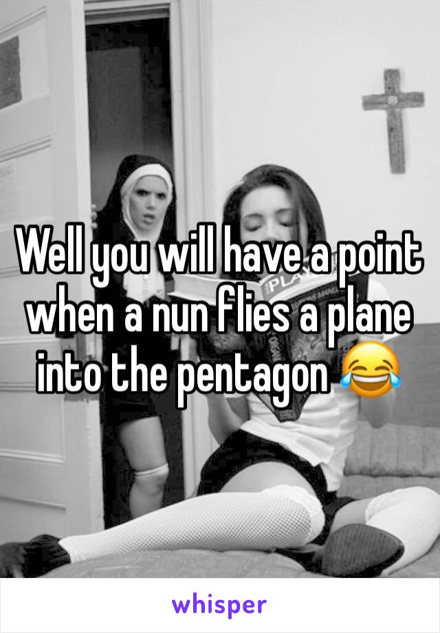 Well you will have a point when a nun flies a plane into the pentagon 😂