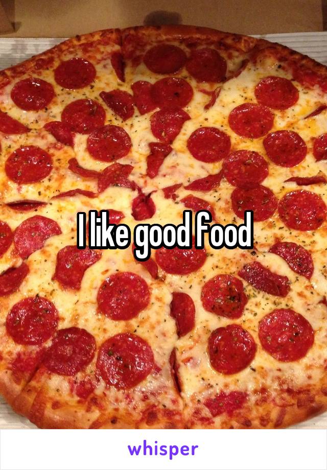 I like good food