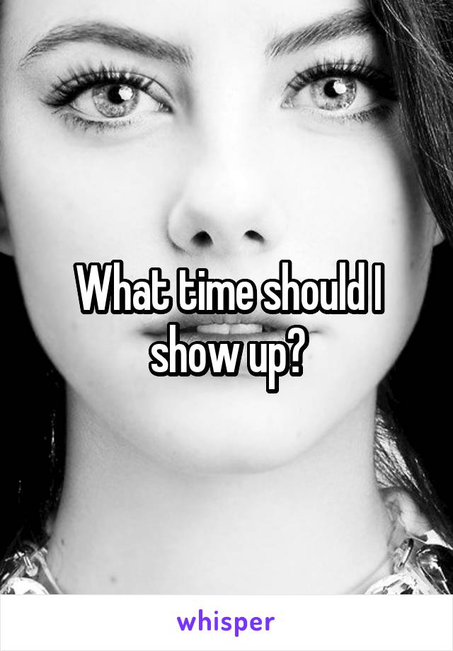 What time should I show up?