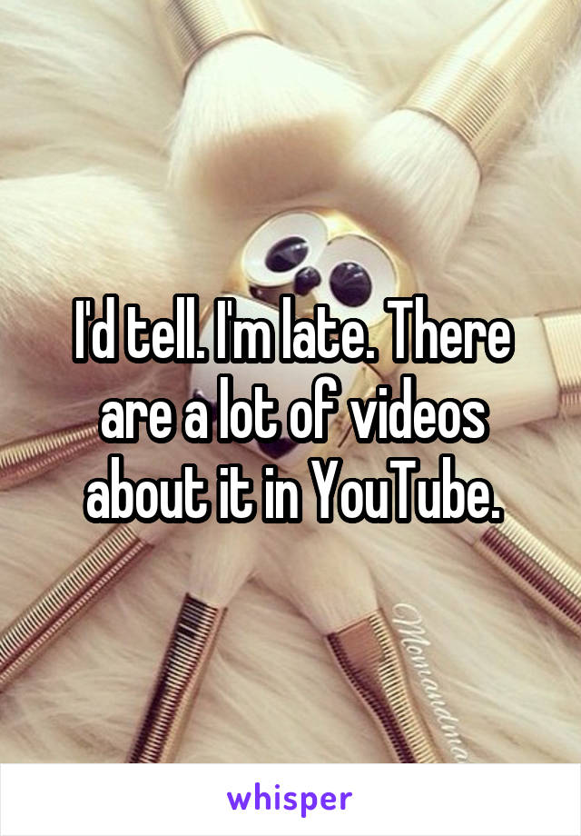 I'd tell. I'm late. There are a lot of videos about it in YouTube.