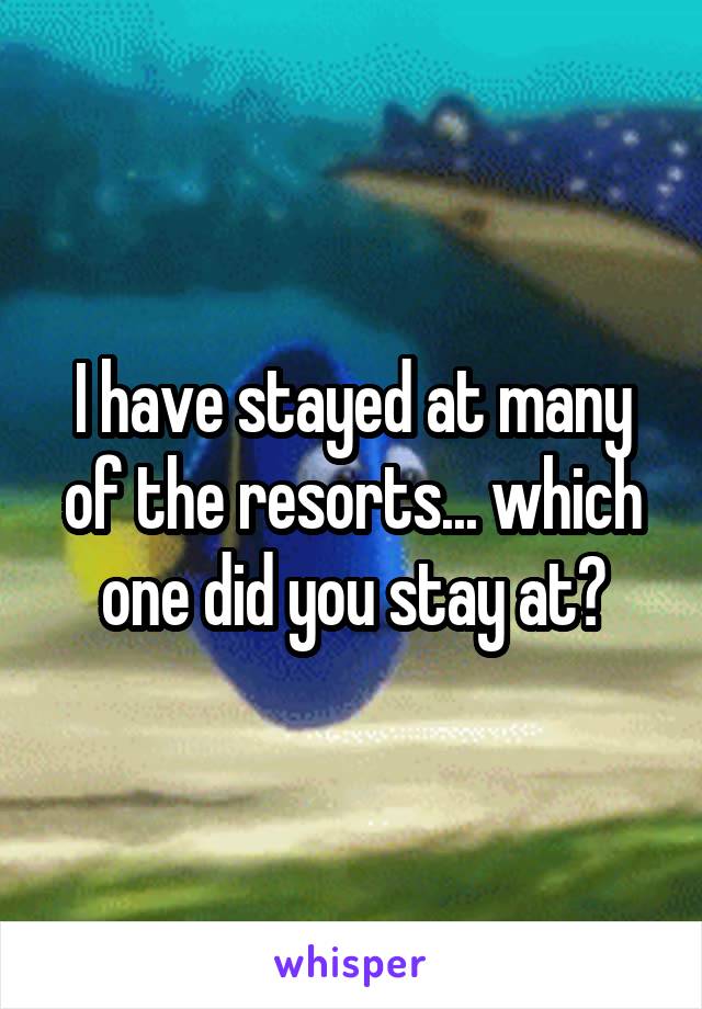 I have stayed at many of the resorts... which one did you stay at?