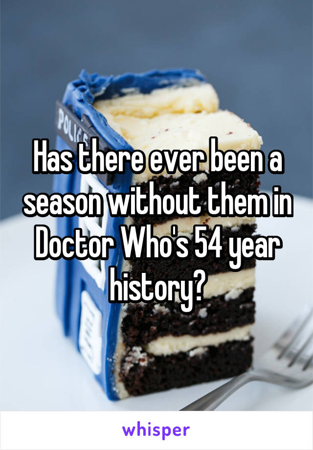 Has there ever been a season without them in Doctor Who's 54 year history?