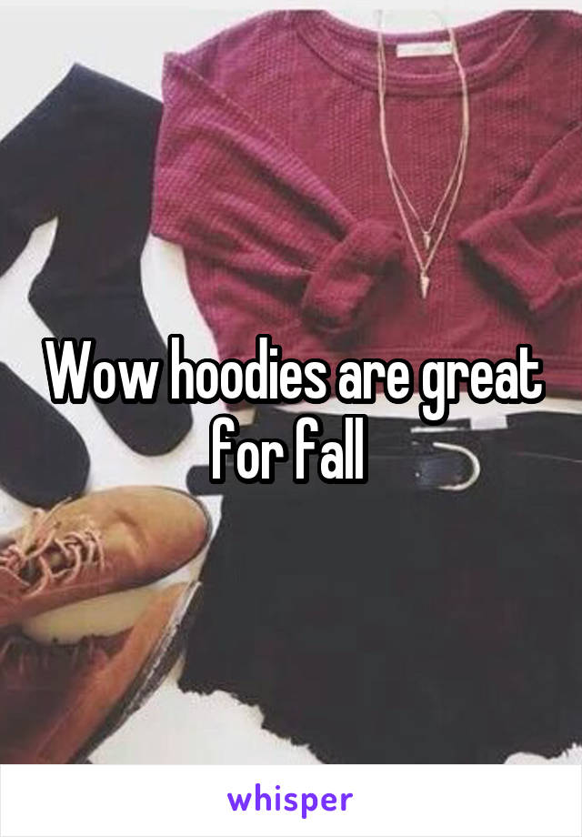 Wow hoodies are great for fall 