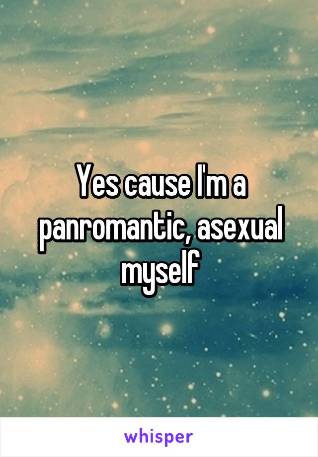 Yes cause I'm a panromantic, asexual myself