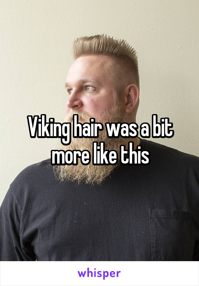 Viking hair was a bit more like this