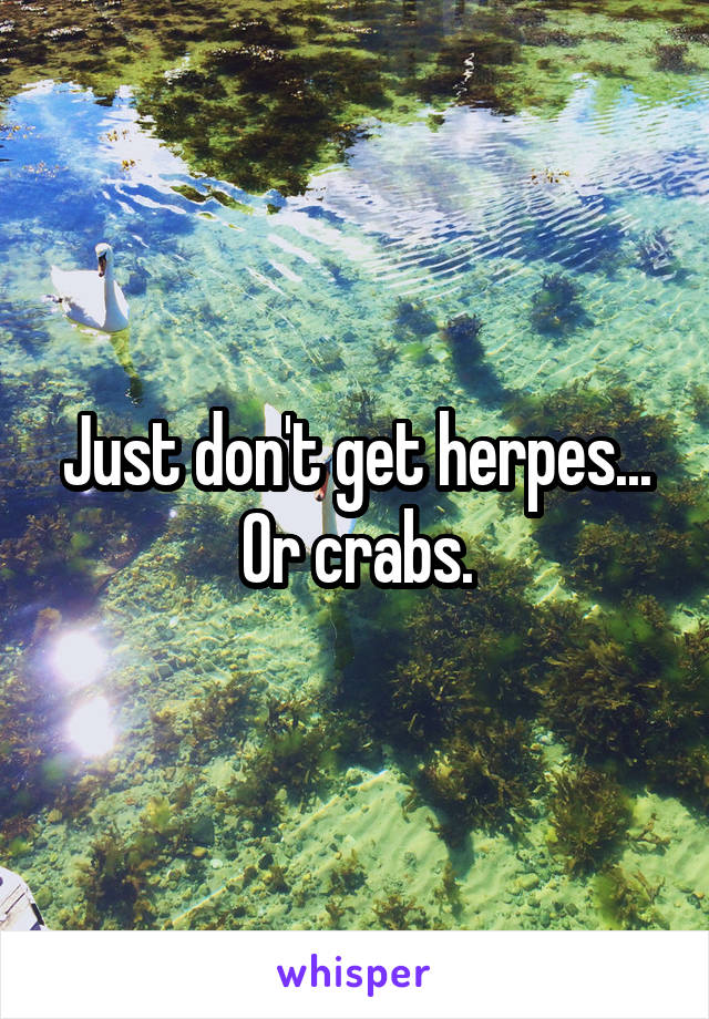 Just don't get herpes...
Or crabs.