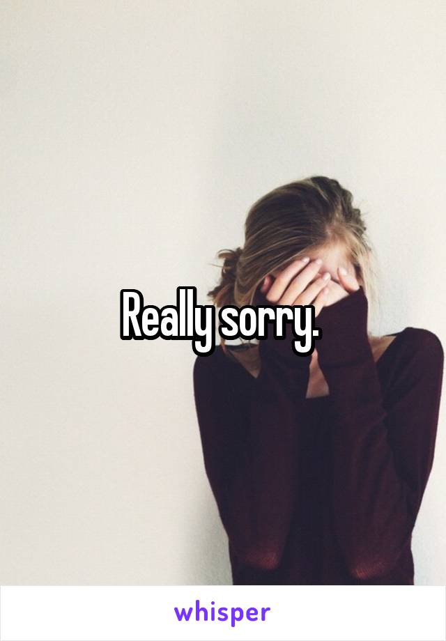 Really sorry. 