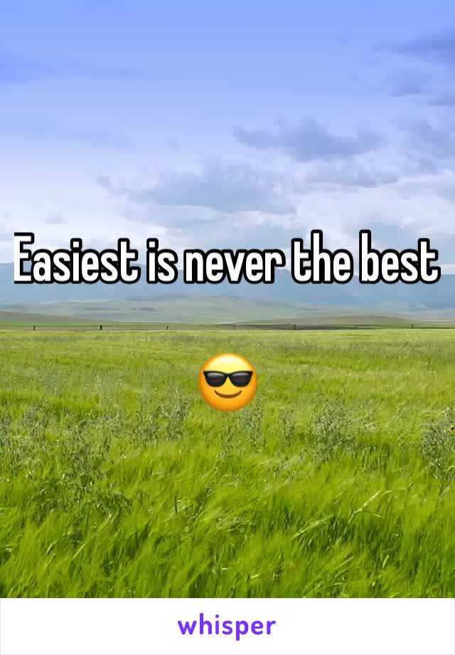 Easiest is never the best

😎
