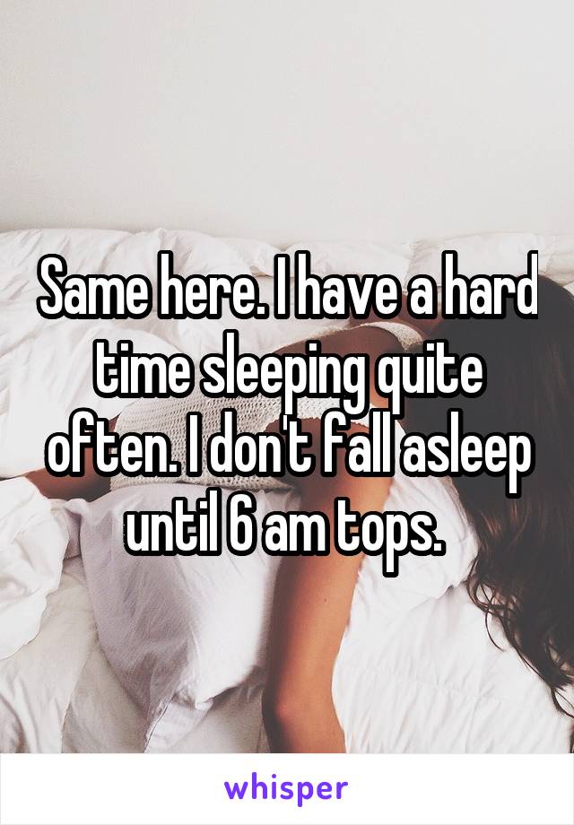 Same here. I have a hard time sleeping quite often. I don't fall asleep until 6 am tops. 
