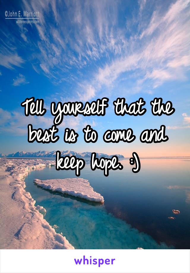 Tell yourself that the best is to come and keep hope. :)