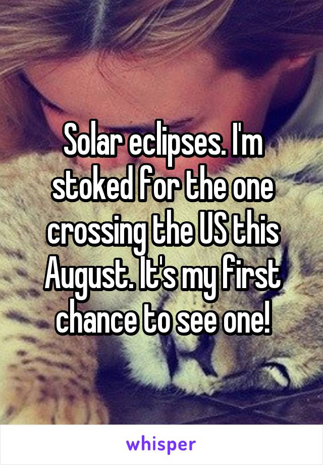 Solar eclipses. I'm stoked for the one crossing the US this August. It's my first chance to see one!