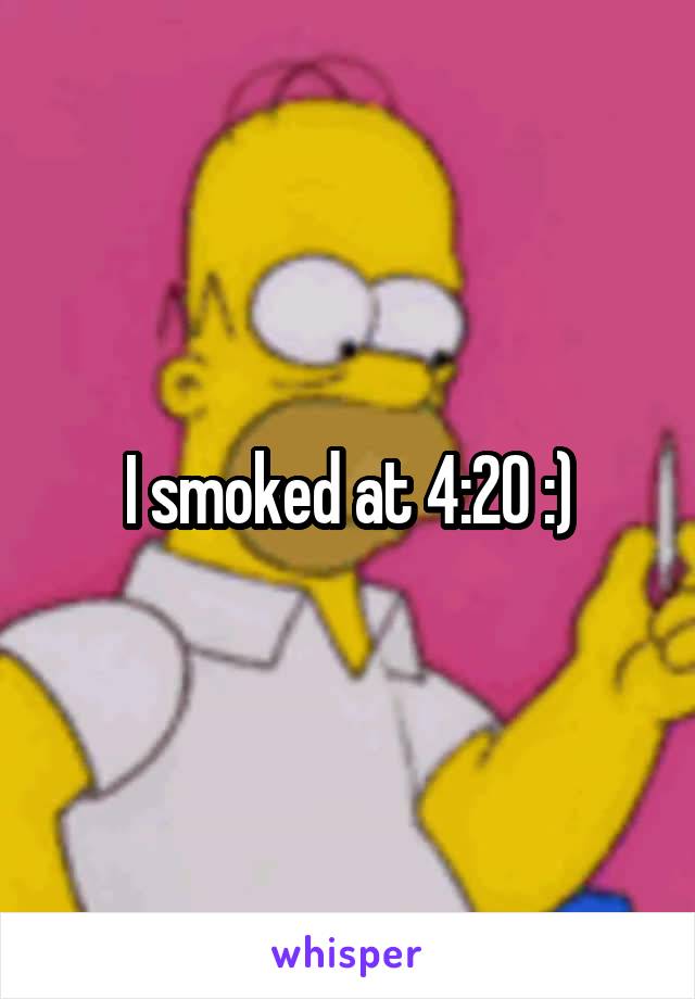 I smoked at 4:20 :)