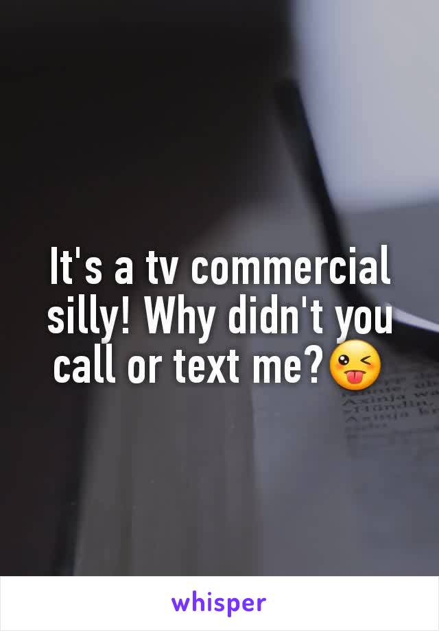 It's a tv commercial silly! Why didn't you call or text me?😜