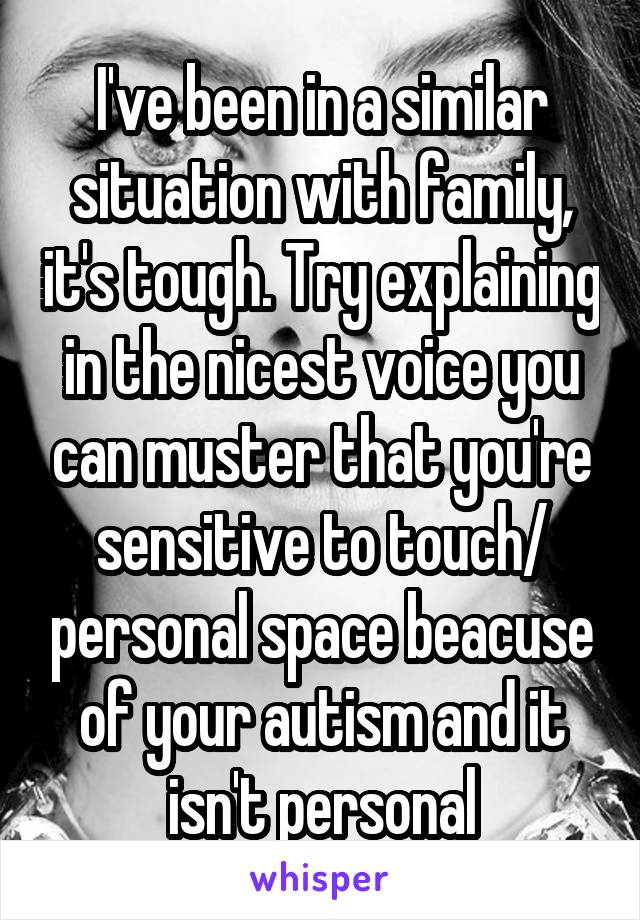 I've been in a similar situation with family, it's tough. Try explaining in the nicest voice you can muster that you're sensitive to touch/ personal space beacuse of your autism and it isn't personal