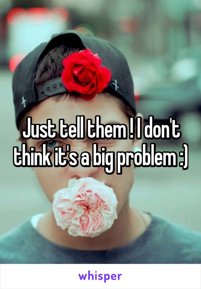 Just tell them ! I don't think it's a big problem :)