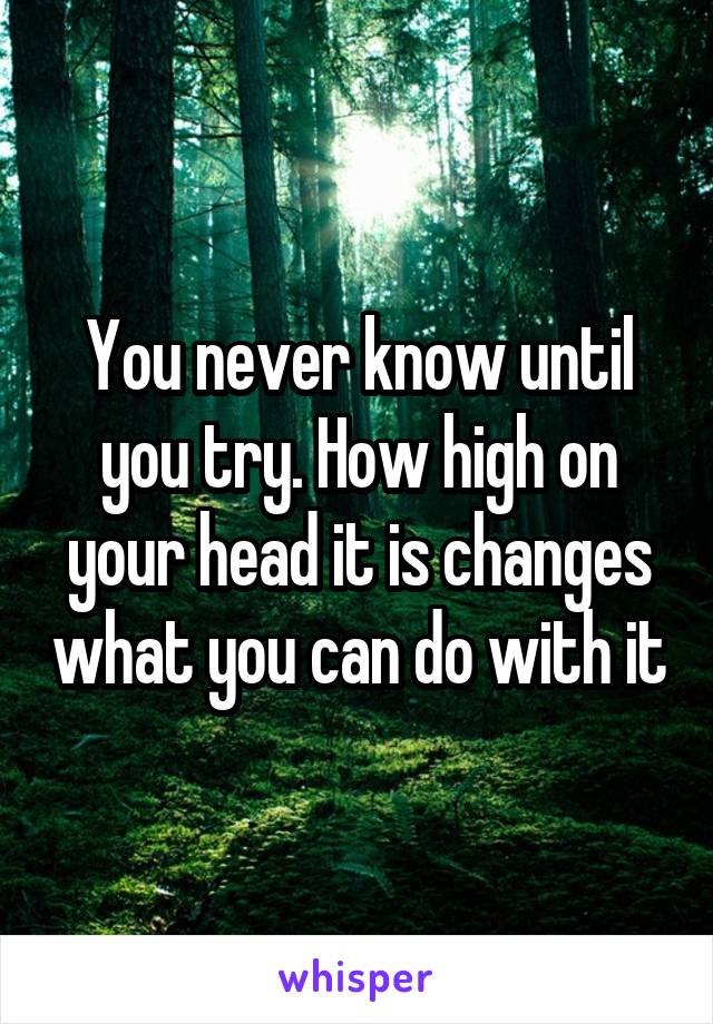 You never know until you try. How high on your head it is changes what you can do with it