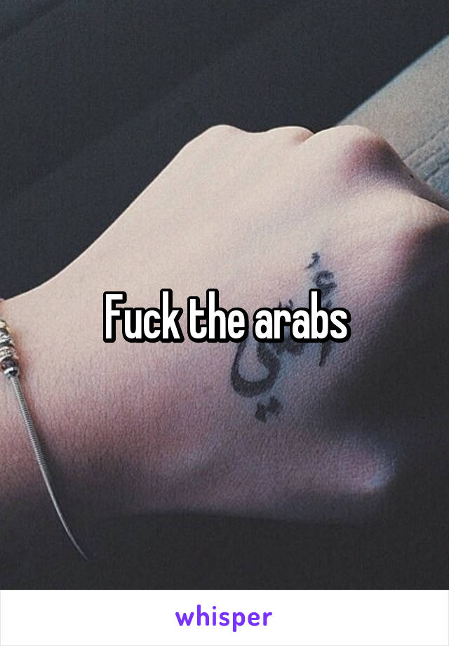 Fuck the arabs