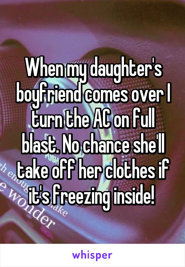 When my daughter's boyfriend comes over I turn the AC on full blast. No chance she'll take off her clothes if it's freezing inside! 