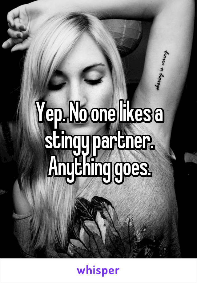 Yep. No one likes a stingy partner. Anything goes.