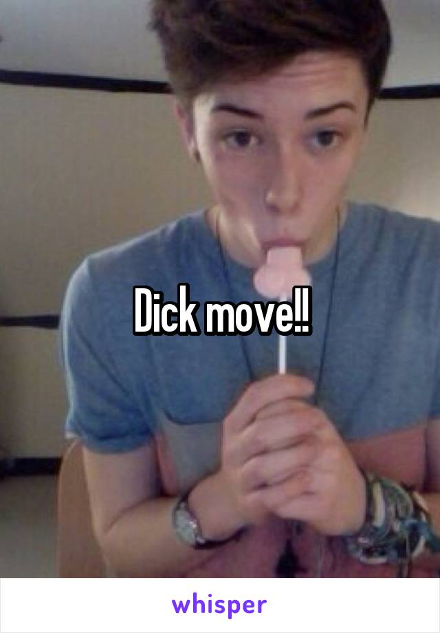 Dick move!!