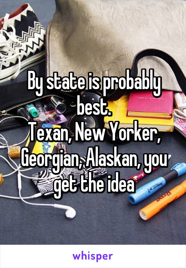 By state is probably best.
Texan, New Yorker, Georgian, Alaskan, you get the idea