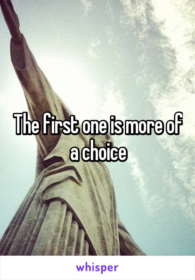 The first one is more of a choice