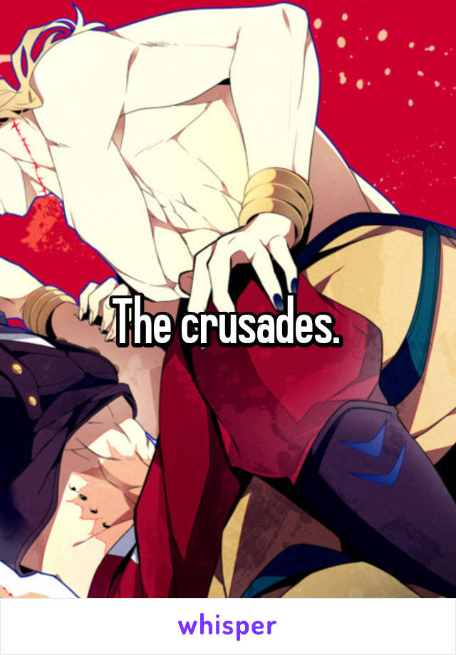 The crusades. 
