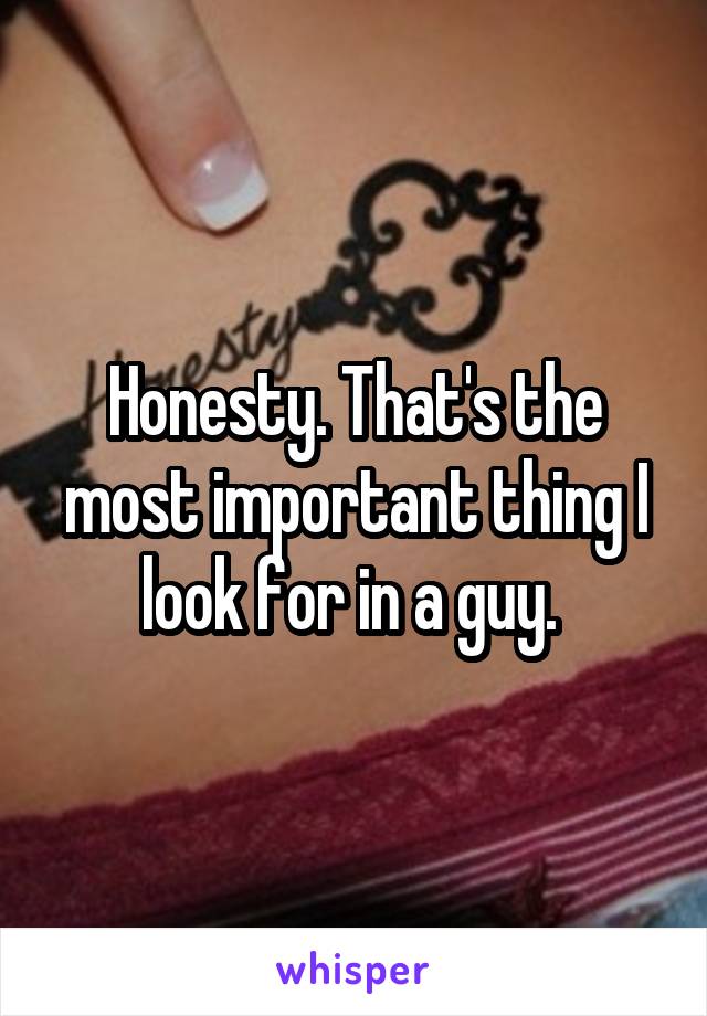 Honesty. That's the most important thing I look for in a guy. 