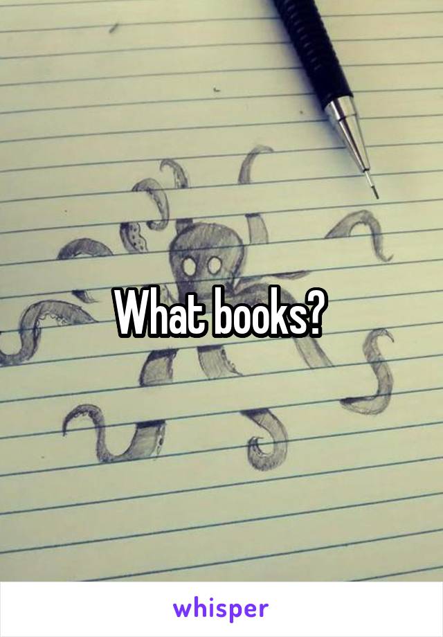  What books? 
