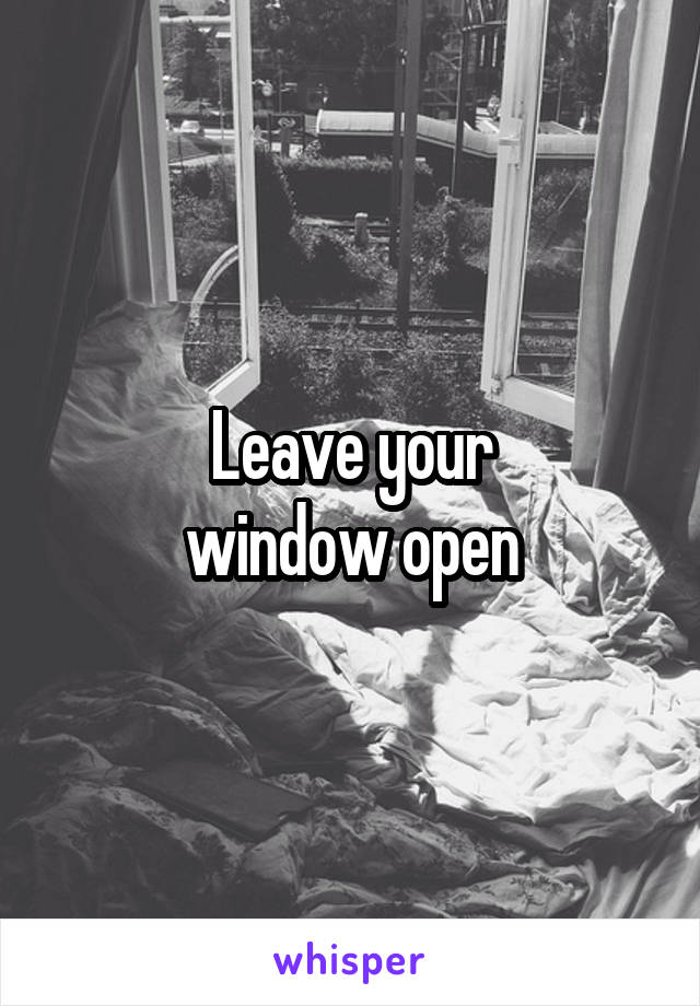 Leave your
window open