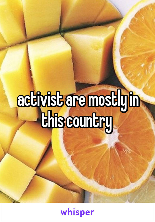 activist are mostly in this country 