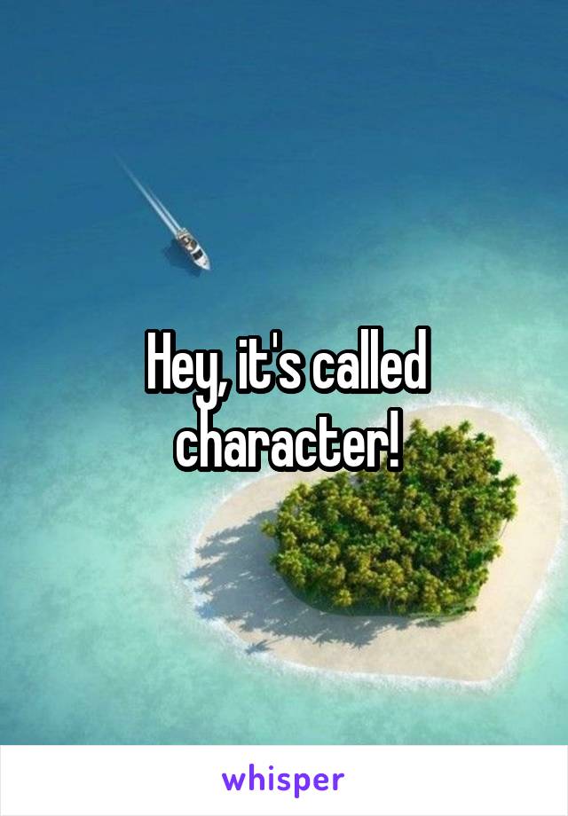 Hey, it's called character!
