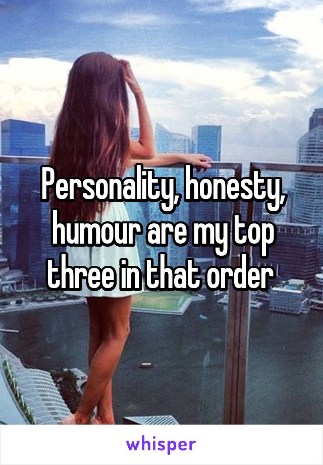 Personality, honesty, humour are my top three in that order 