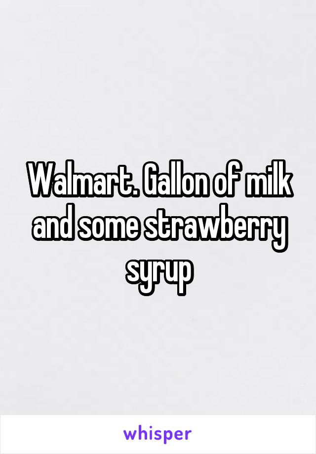Walmart. Gallon of milk and some strawberry syrup