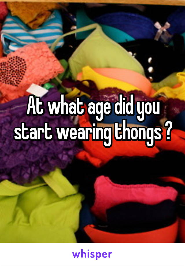 At what age did you start wearing thongs ? 