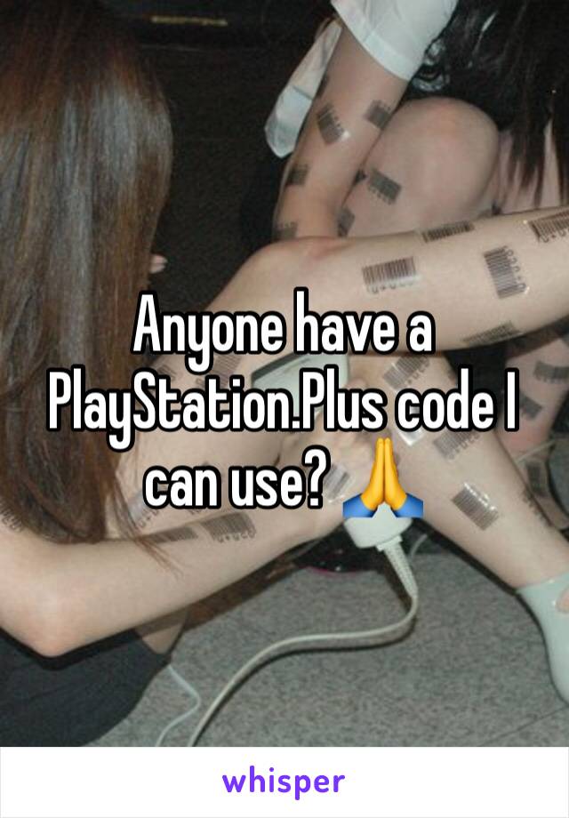 Anyone have a PlayStation.Plus code I can use? 🙏