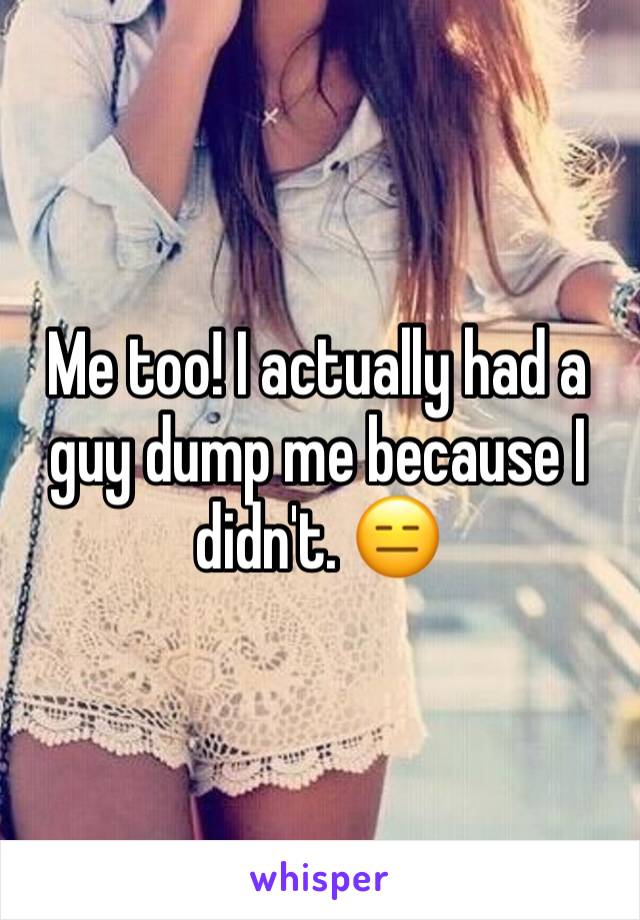 Me too! I actually had a guy dump me because I didn't. 😑
