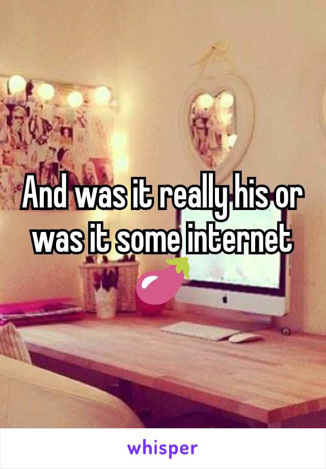 And was it really his or was it some internet 🍆