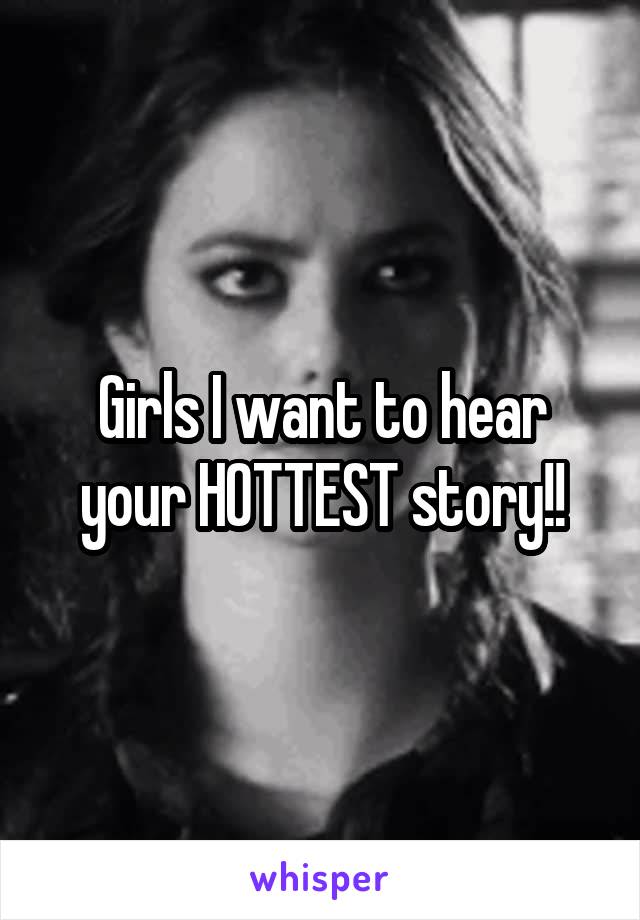 Girls I want to hear your HOTTEST story!!