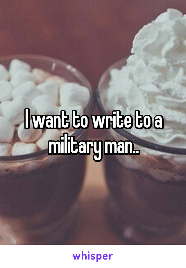 I want to write to a military man..
