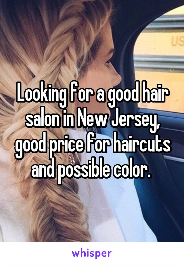 Looking for a good hair salon in New Jersey, good price for haircuts and possible color. 