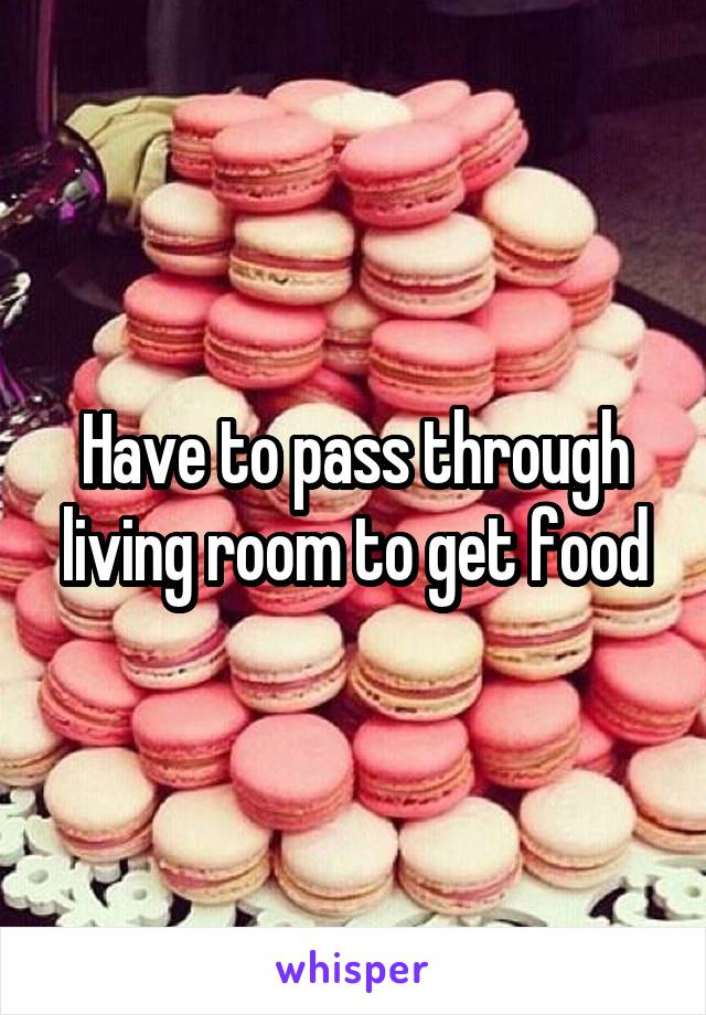 Have to pass through living room to get food