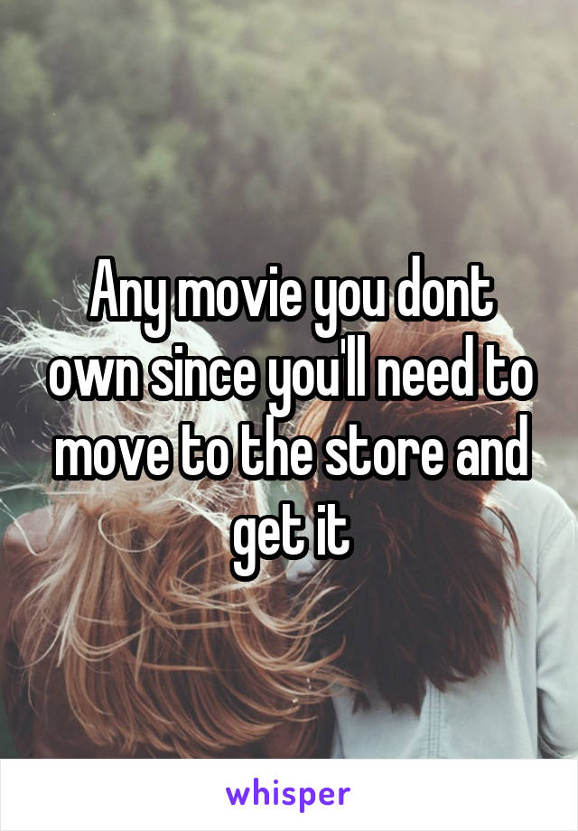 Any movie you dont own since you'll need to move to the store and get it