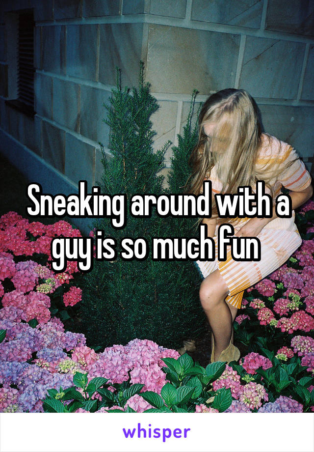 Sneaking around with a guy is so much fun 