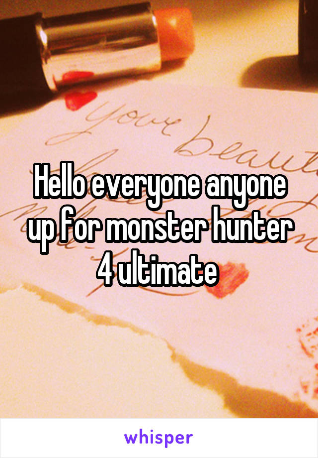 Hello everyone anyone up for monster hunter 4 ultimate 