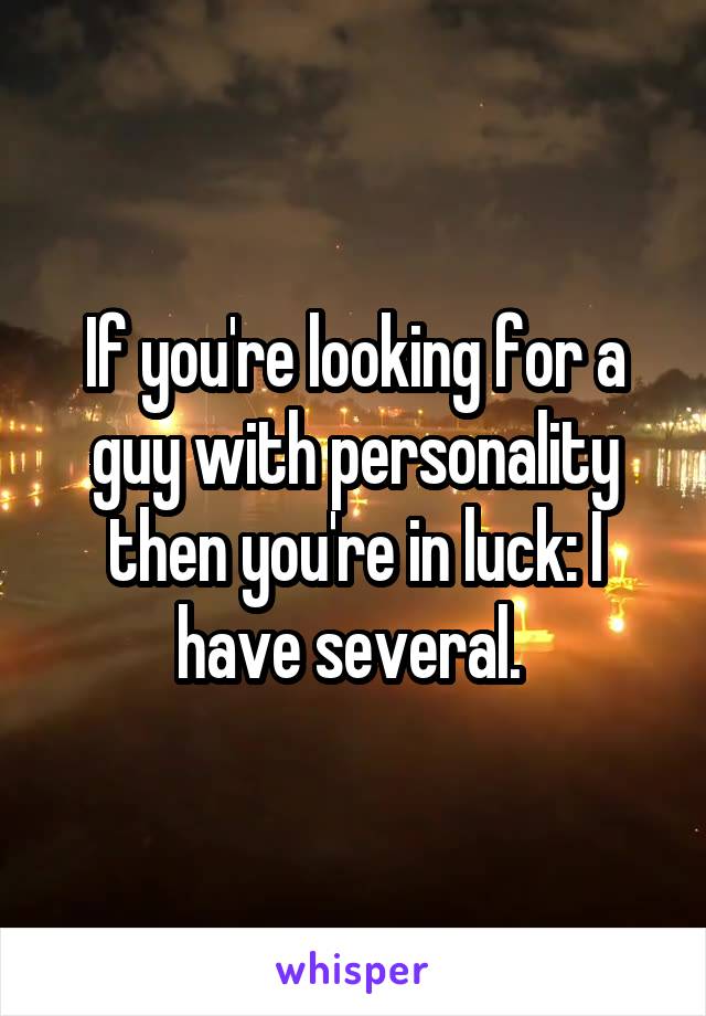 If you're looking for a guy with personality then you're in luck: I have several. 