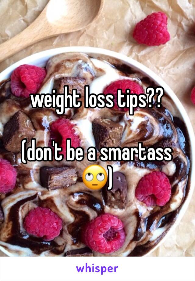 weight loss tips??

(don't be a smartass 🙄)