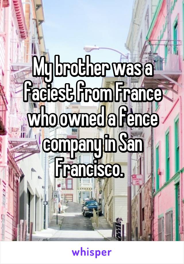 My brother was a faciest from France who owned a fence company in San Francisco.  
